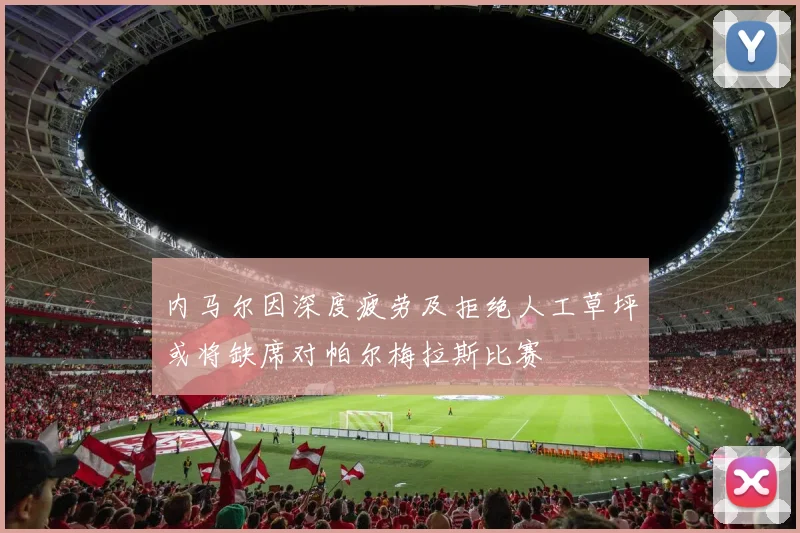内马尔因深度疲劳及拒绝人工草坪或将缺席对帕尔梅拉斯比赛