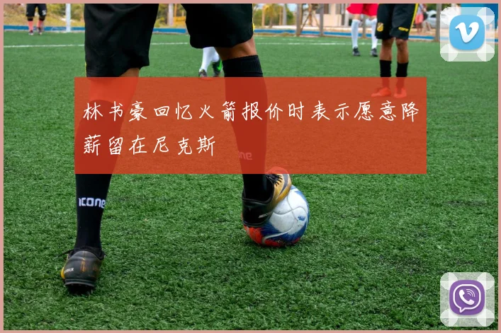 林书豪回忆火箭报价时表示愿意降薪留在尼克斯