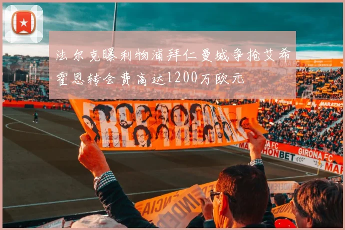 法尔克曝利物浦拜仁曼城争抢艾希霍恩转会费高达1200万欧元