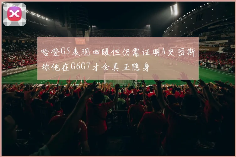 哈登G5表现回暖但仍需证明A史密斯称他在G6G7才会真正隐身