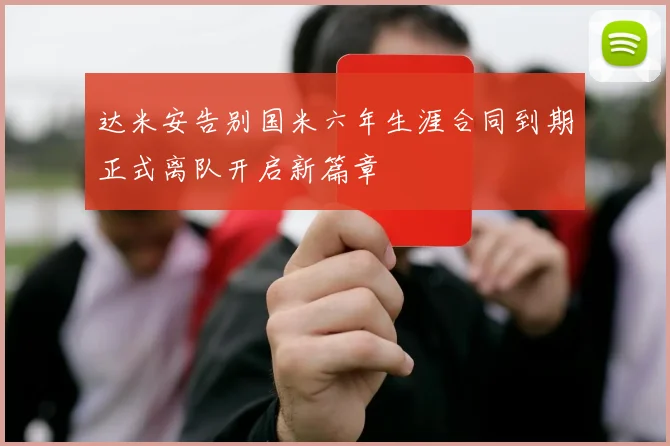 达米安告别国米六年生涯合同到期正式离队开启新篇章