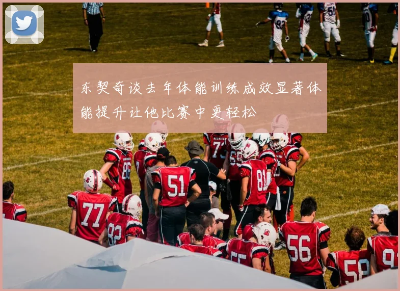 东契奇谈去年体能训练成效显著体能提升让他比赛中更轻松