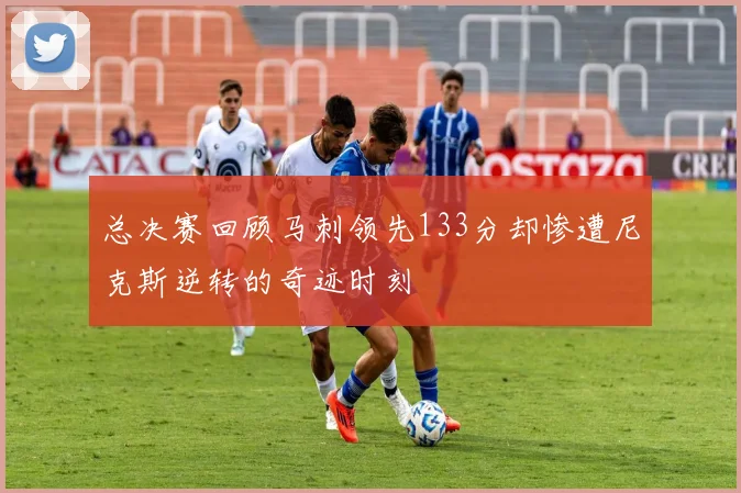 总决赛回顾马刺领先133分却惨遭尼克斯逆转的奇迹时刻