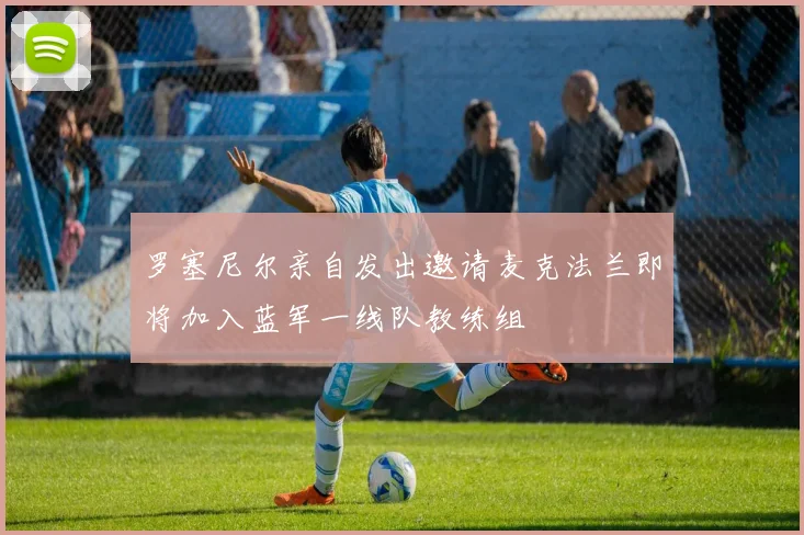 罗塞尼尔亲自发出邀请麦克法兰即将加入蓝军一线队教练组