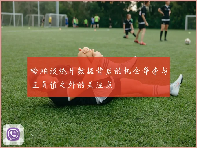 哈珀谈统计数据背后的机会争夺与正负值之外的关注点
