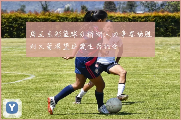 周五竞彩篮球分析湖人力争客场胜利火箭渴望逆袭生存机会